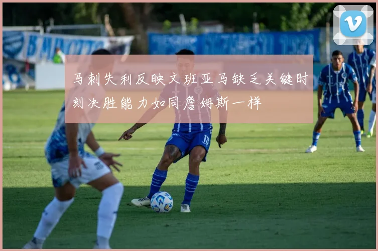 马刺失利反映文班亚马缺乏关键时刻决胜能力如同詹姆斯一样
