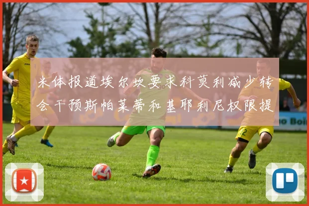 米体报道埃尔坎要求科莫利减少转会干预斯帕莱蒂和基耶利尼权限提升