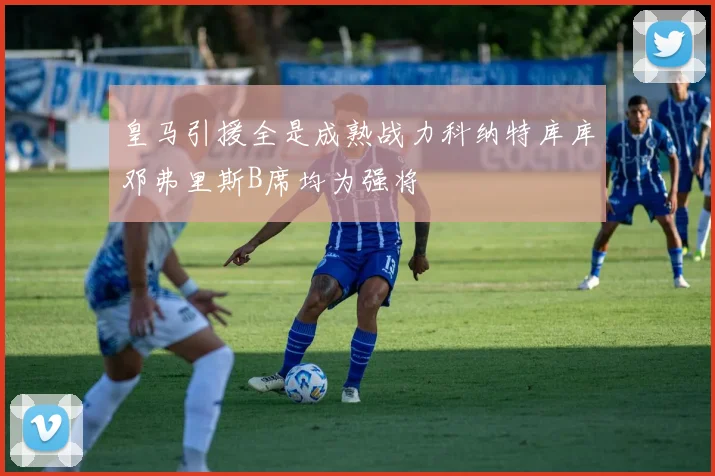 皇马引援全是成熟战力科纳特库库邓弗里斯B席均为强将