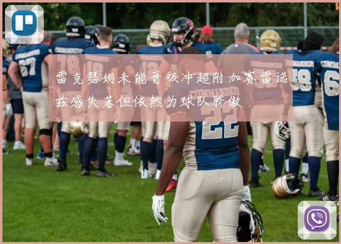 雷克瑟姆未能晋级冲超附加赛雷诺兹感失落但依然为球队骄傲