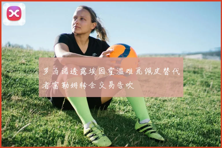 罗马诺透露埃因霍温难觅佩皮替代者富勒姆转会交易告吹