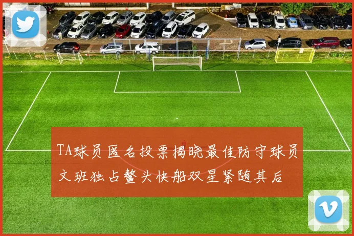 TA球员匿名投票揭晓最佳防守球员文班独占鳌头快船双星紧随其后